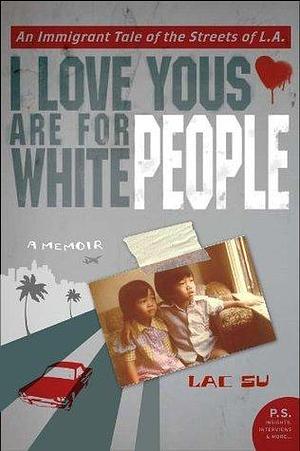 I Love Yous are for White People: An Immigrant Tale of the Streets of L. by Lac Su, Lac Su