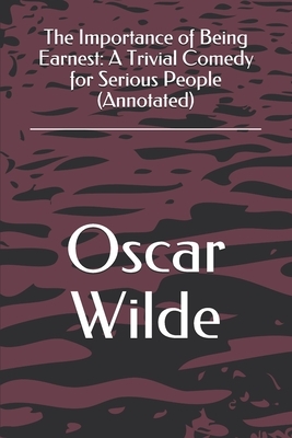 The Importance of Being Earnest: A Trivial Comedy for Serious People (Annotated) by Oscar Wilde