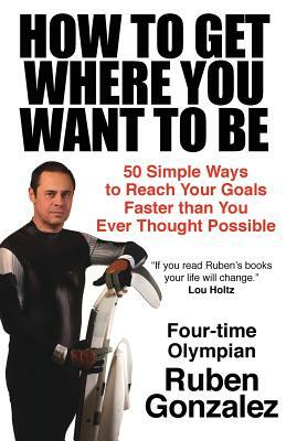 How to Get Where You Want to Be by Ruben Gonzalez