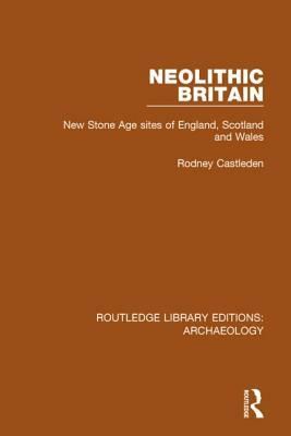 Neolithic Britain: New Stone Age Sites of England, Scotland and Wales by Rodney Castleden