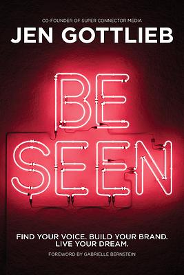 Be Seen : Find Your Voice. Build Your Brand. Live Your Dream. by Jen Gottlieb, Jen Gottlieb