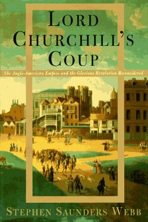 Lord Churchill's Coup: The Anglo-American Empire and the Glorious Revolution Reconsidered by Stephen Saunders Webb