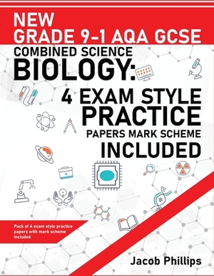 New Grade 9-1 AQA GCSE Combined Science Biology: 4 Exam Style Practice Papers Mark Scheme Included by Jacob Phillips