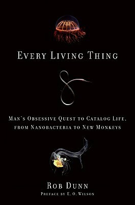 Every Living Thing: Man's Obsessive Quest to Catalog Life, from Nanobacteria to New Monkeys by Rob Dunn