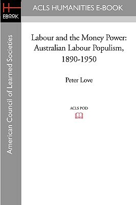 Labour and the Money Power: Australian Labour Populism, 1890-1950 by Peter Love