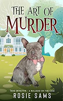 The Art of Murder (Dog Detective - A Bulldog on the Case #1) by Rosie Sams