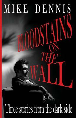 Bloodstains on the Wall: Three Stories from the Dark Side by Mike Dennis