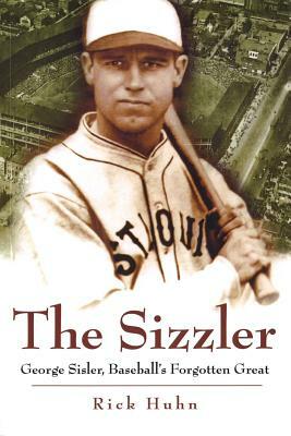The Sizzler: George Sisler, Baseball's Forgotten Great by Rick Huhn