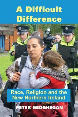 A Difficult Difference: Race, Religion and the New Northern Ireland by Peter Geoghegan