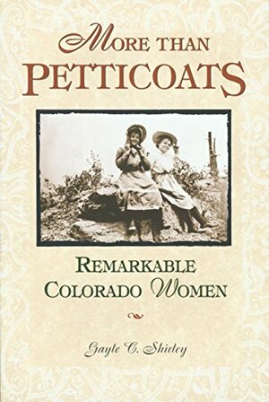 More than Petticoats: Remarkable Colorado Women by Gayle C. Shirley