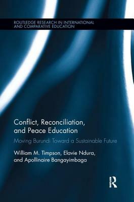 Conflict, Reconciliation and Peace Education: Moving Burundi Toward a Sustainable Future by Apollinaire Bangayimbaga, William Timpson, Elavie Ndura