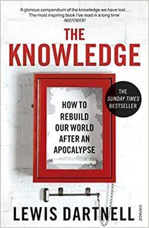 The Knowledge: How To Rebuild Our World After an Apocalypse by Lewis Dartnell