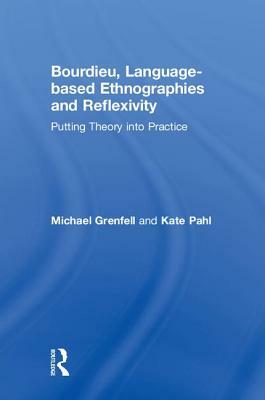 Bourdieu, Language-Based Ethnographies and Reflexivity: Putting Theory Into Practice by Michael Grenfell, Kate Pahl