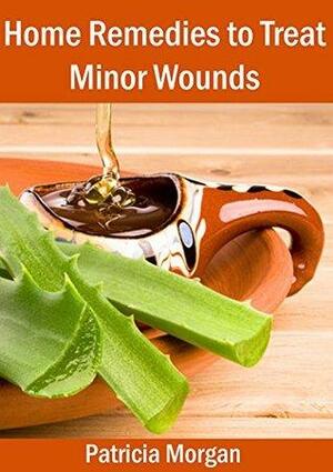 Home Remedies to Treat Minor Wounds by Patricia Morgan