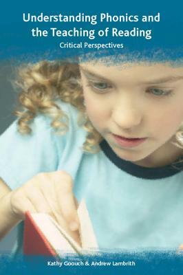 Understanding Phonics and the Teaching of Reading: Critical Perspectives by Andrew Lambirth, Kathy Goouch