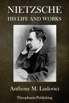 Nietzsche: His Life and Works by Anthony M. Ludovici