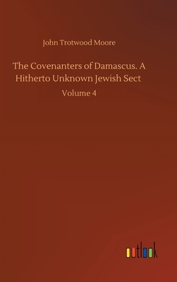 The Covenanters of Damascus. A Hitherto Unknown Jewish Sect: Volume 4 by John Trotwood Moore