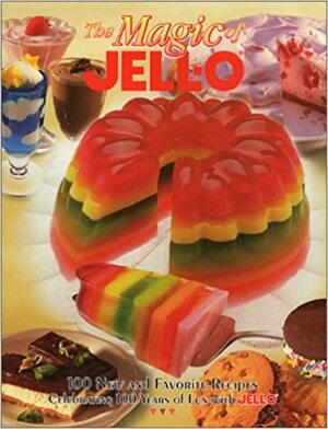 The Magic of JELL-O: 100 New and Favorite Recipes Celebrating 100 Years of Fun with JELL-O by Sterling Publishing