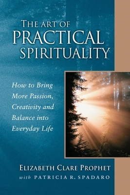 The Art of Practical Spirituality: How to Bring More Passion, Creativity and Balance Into Everyday Life by Patricia R. Spadaro, Elizabeth Clare Prophet