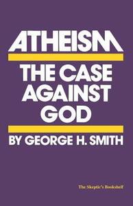 Atheism: The Case Against God by George H. Smith