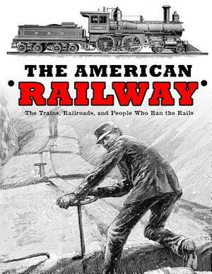 The American Railway: The Trains, Railroads, and People Who Ran the Rails by Horace Porter, Thomas Curtis Clarke, John Bogart