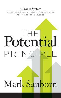 The Potential Principle: A Proven System for Closing the Gap Between How Good You Are and How Good You Could Be by Mark Sanborn