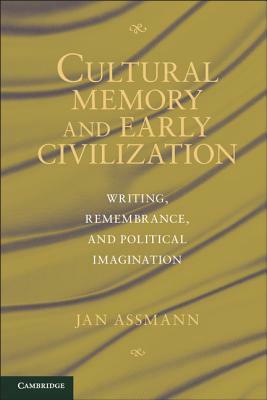 Cultural Memory and Early Civilization: Writing, Remembrance, and Political Imagination by Jan Assmann