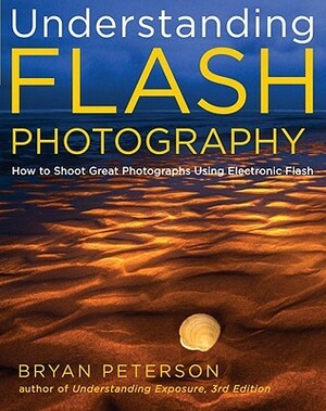 Understanding Flash Photography: How to Shoot Great Photographs Using Electronic Flash by Bryan Peterson