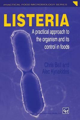 Listeria: A Practical Approach to the Organism and Its Control in Foods by Chris Bell, Alex Kyriakides