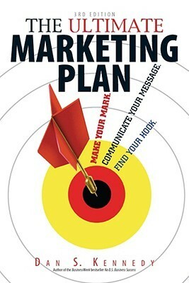 The Ultimate Marketing Plan: Find Your Hook. Communicate Your Message. Make Your Mark. by Dan S. Kennedy