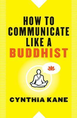 How to Communicate Like a Buddhist by Cynthia Kane