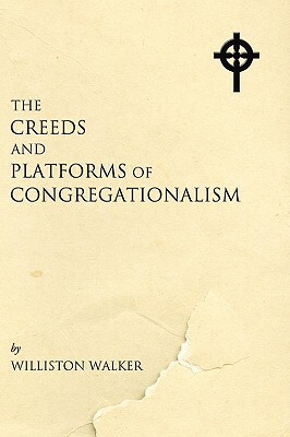 The Creeds and Platforms of Congregationalism by Williston Walker