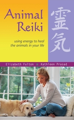 Animal Reiki: Using Energy to Heal the Animals in Your Life by Elizabeth Fulton, Kathleen Prasad