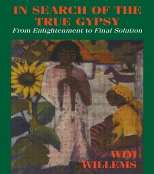 In Search of the True Gypsy: From Elightenment to Final Solution by Wim Willems