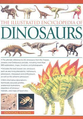 The Illustrated Encyclopedia of Dinosaurs: The Ultimate Reference to 355 Dinosaurs from the Triassic, Jurassic and Cretaceous Periods, Including More Than 900 Watercolours, Maps, Timelines and Photographs by Dougal Dixon