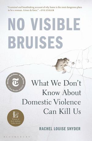 No Visible Bruises: What We Don’t Know About Domestic Violence Can Kill Us by Rachel Louise Snyder