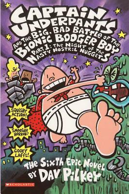 Captain Underpants and the Big, Bad Battle of the Bionic Booger Boy, Part 1: The Night of the Nasty Nostril Nuggets by Dav Pilkey