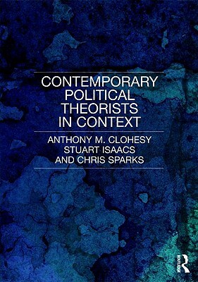 Contemporary Political Theorists in Context by Chris Sparks, Stuart Isaacs, Anthony M. Clohesy