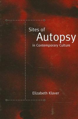 Sites of Autopsy in Contemporary Culture by Elizabeth Klaver