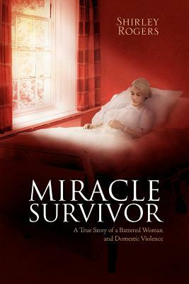 Miracle Survivor: A True Story of a Battered Woman and Domestic Violence by Shirley Rogers