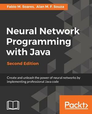Neural Network Programming with Java, Second Edition by Alan M. F. Souza, Fábio M. Soares