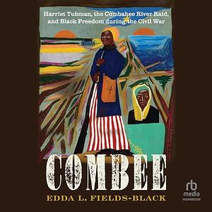 Combee: Harriet Tubman, the Combahee River Raid, and Black Freedom During the Civil War by Edda L. Fields-Black