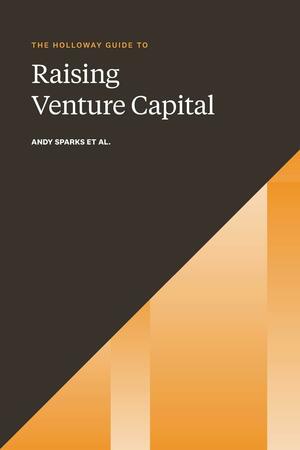 The Holloway Guide to Raising Venture Capital: The Comprehensive Fundraising Handbook for Startup Founders by Rachel Jepsen, Andy Sparks