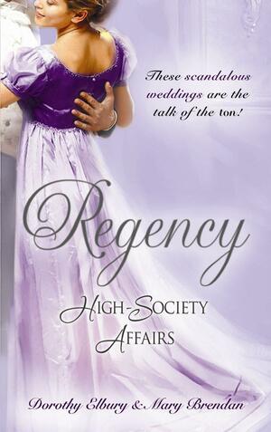 Regency High-Society Affairs: A Hasty Betrothal / A Scandalous Marriage by Dorothy Elbury, Mary Brendan