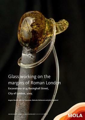 Glass Working on the Margins of Roman London: Excavations at 35 Basinghall Street, City of London, 2005 by Malcolm MacKenzie, Ian Freestone, Angela Wardle