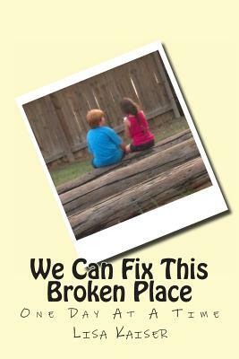 We Can Fix This Broken Place (One Day At A Time) by Lisa Kaiser