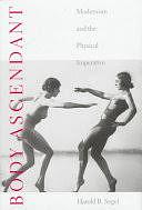 Body Ascendant: Modernism and the Physical Imperative by Harold B. Segel