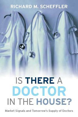 Is There a Doctor in the House?: Market Signals and Tomorrow's Supply of Doctors by Richard M. Scheffler