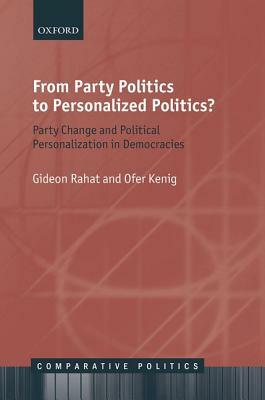 From Party Politics to Personalized Politics?: Party Change and Political Personalization in Democracies by Gideon Rahat, Ofer Kenig