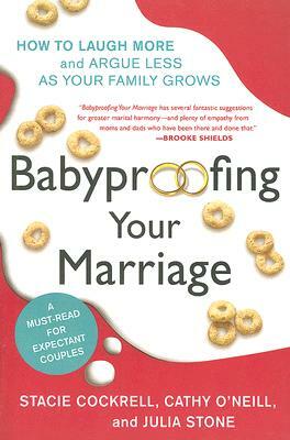 Babyproofing Your Marriage: How to Laugh More and Argue Less as Your Family Grows by Stacie Cockrell, Cathy O'Neill, Julia Stone